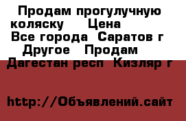Продам прогулучную коляску.  › Цена ­ 2 500 - Все города, Саратов г. Другое » Продам   . Дагестан респ.,Кизляр г.